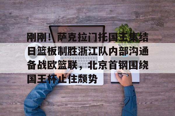 体育赛事-包含刚刚！萨克拉门托国王集结日篮板制胜浙江队内部沟通备战欧篮联，北京首钢围绕国王杯止住颓势的词条